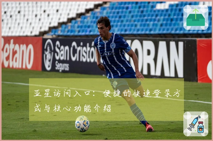 亚星访问入口：便捷的快速登录方式与核心功能介绍