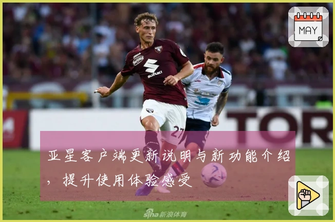 亚星客户端更新说明与新功能介绍，提升使用体验感受