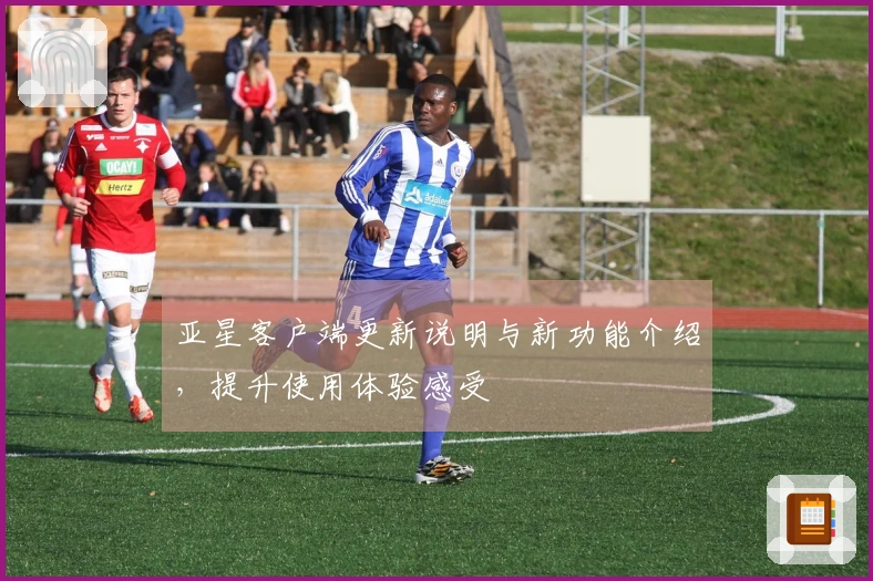 亚星客户端更新说明与新功能介绍，提升使用体验感受